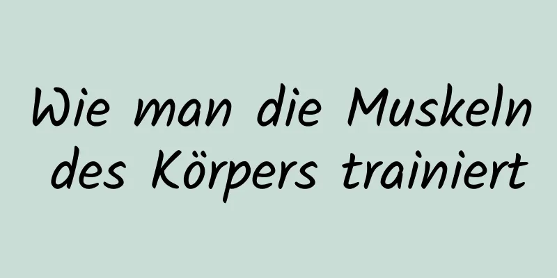 Wie man die Muskeln des Körpers trainiert