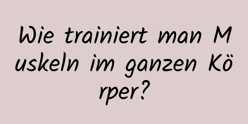 Wie trainiert man Muskeln im ganzen Körper?