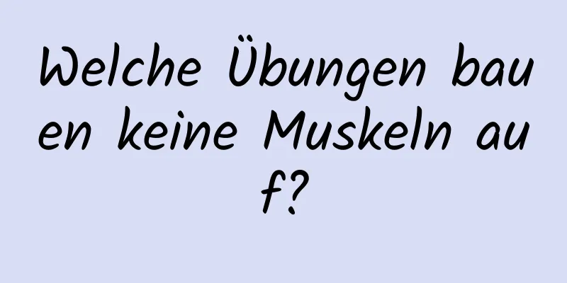 Welche Übungen bauen keine Muskeln auf?