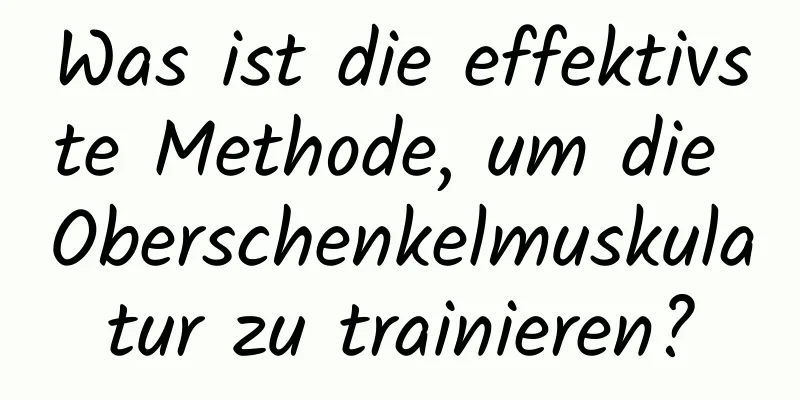 Was ist die effektivste Methode, um die Oberschenkelmuskulatur zu trainieren?