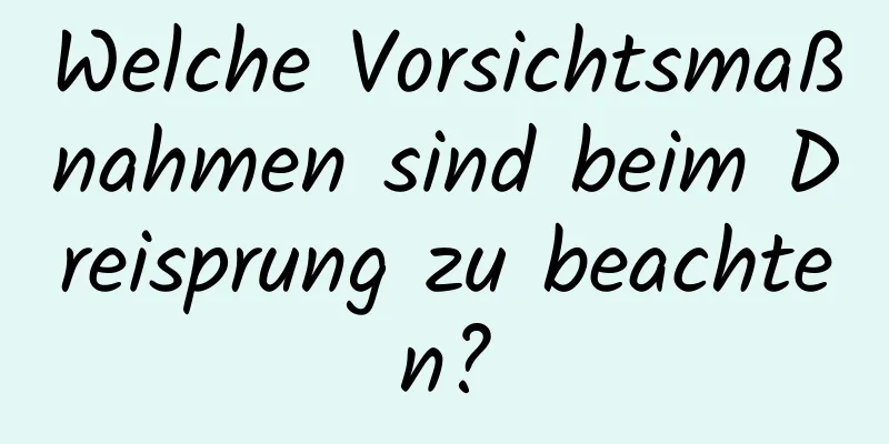 Welche Vorsichtsmaßnahmen sind beim Dreisprung zu beachten?