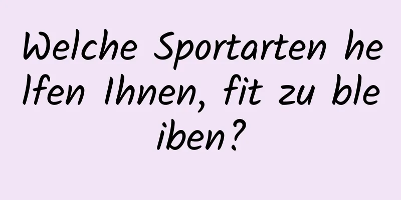 Welche Sportarten helfen Ihnen, fit zu bleiben?