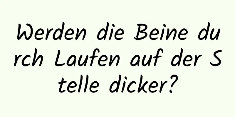 Werden die Beine durch Laufen auf der Stelle dicker?