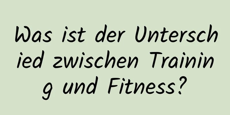 Was ist der Unterschied zwischen Training und Fitness?