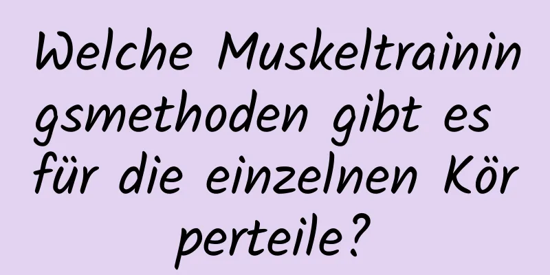 Welche Muskeltrainingsmethoden gibt es für die einzelnen Körperteile?