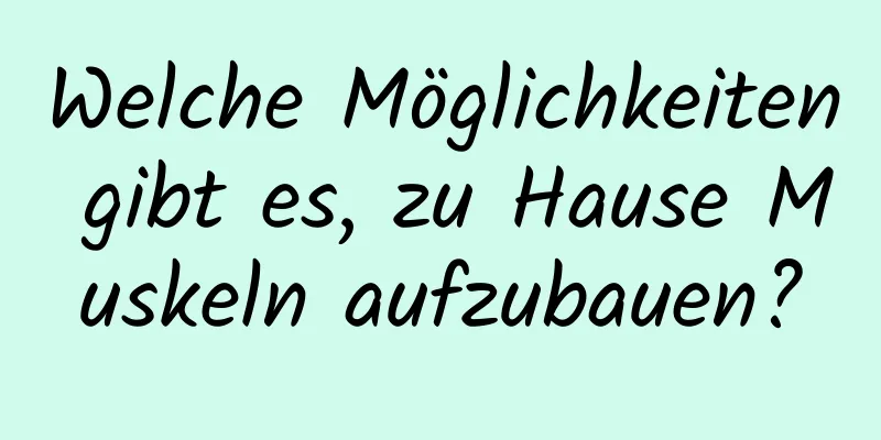 Welche Möglichkeiten gibt es, zu Hause Muskeln aufzubauen?