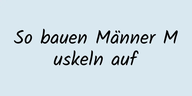 So bauen Männer Muskeln auf