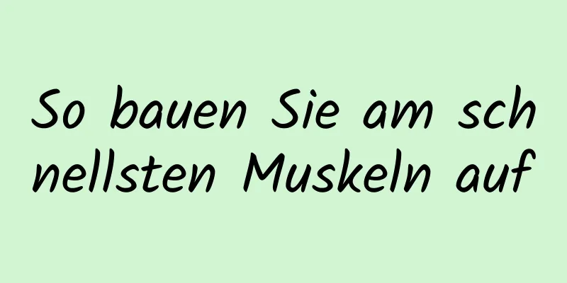 So bauen Sie am schnellsten Muskeln auf