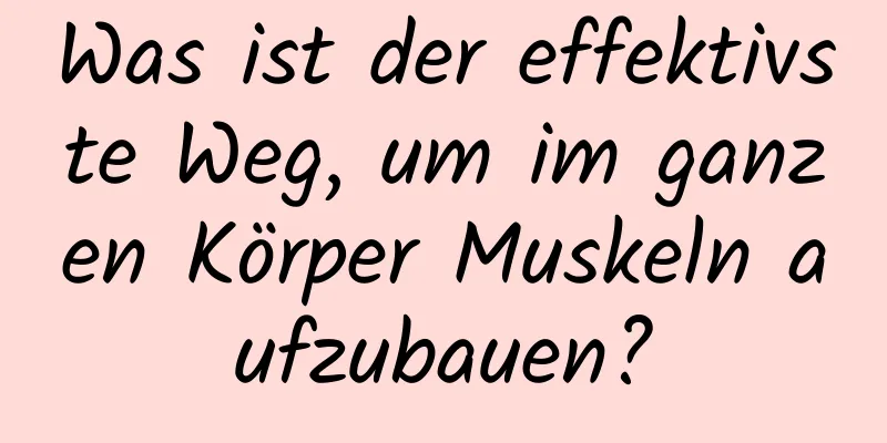 Was ist der effektivste Weg, um im ganzen Körper Muskeln aufzubauen?