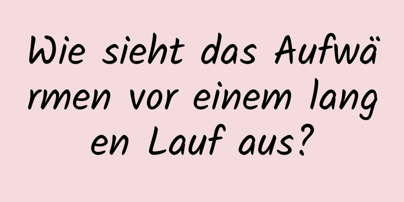 Wie sieht das Aufwärmen vor einem langen Lauf aus?