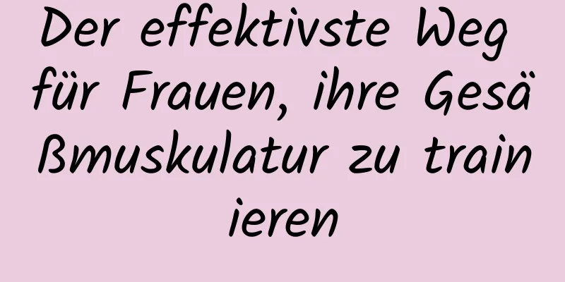 Der effektivste Weg für Frauen, ihre Gesäßmuskulatur zu trainieren