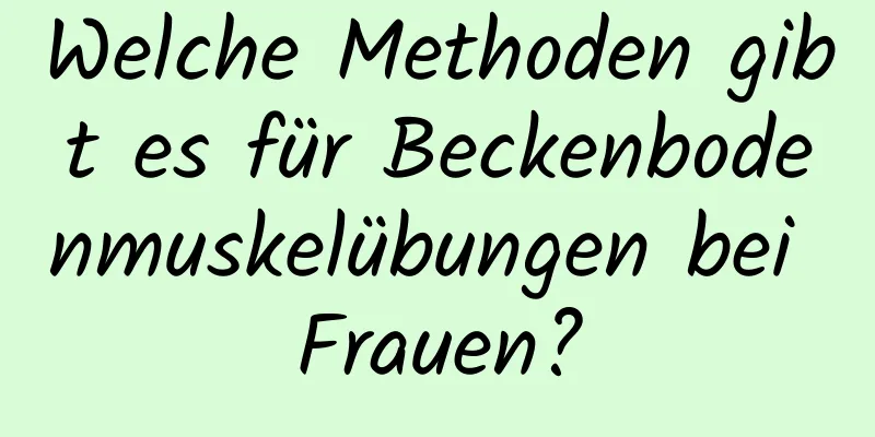 Welche Methoden gibt es für Beckenbodenmuskelübungen bei Frauen?