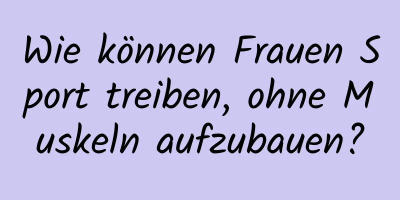 Wie können Frauen Sport treiben, ohne Muskeln aufzubauen?