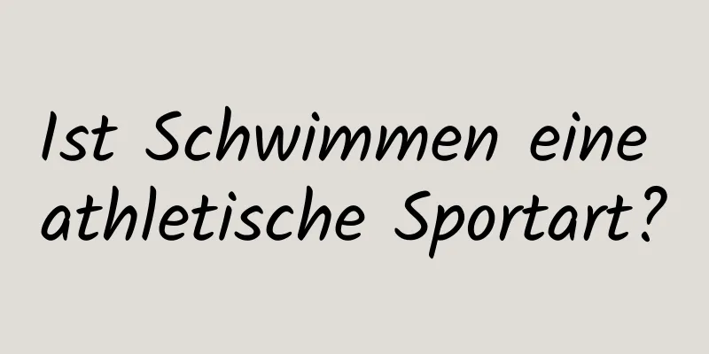 Ist Schwimmen eine athletische Sportart?