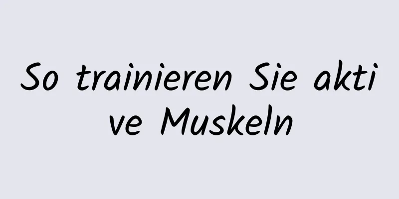 So trainieren Sie aktive Muskeln