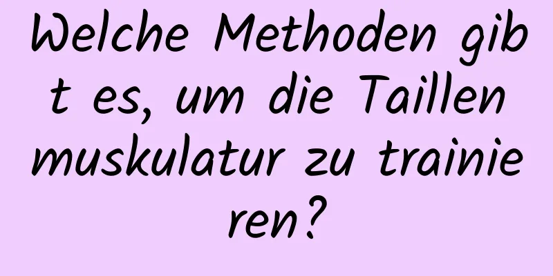 Welche Methoden gibt es, um die Taillenmuskulatur zu trainieren?