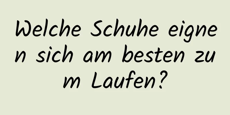 Welche Schuhe eignen sich am besten zum Laufen?