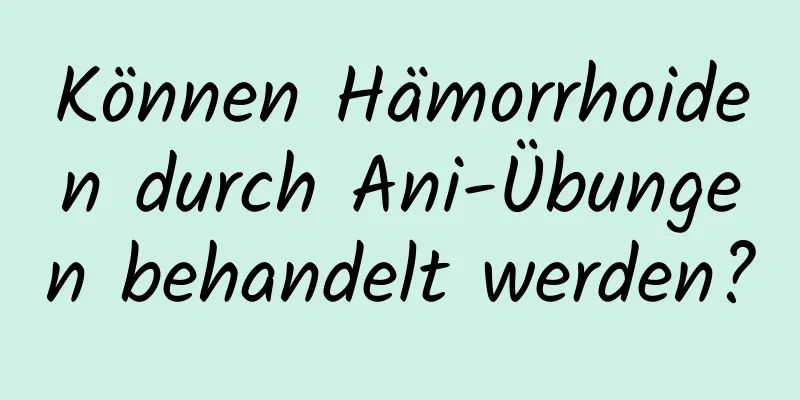 Können Hämorrhoiden durch Ani-Übungen behandelt werden?