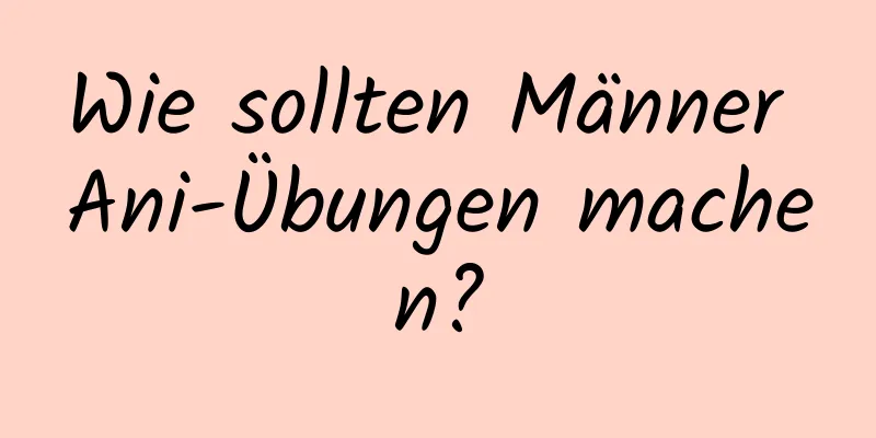 Wie sollten Männer Ani-Übungen machen?