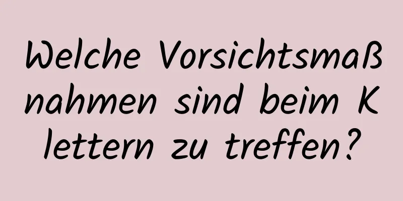 Welche Vorsichtsmaßnahmen sind beim Klettern zu treffen?