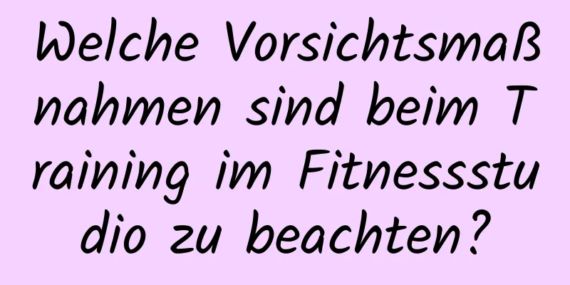 Welche Vorsichtsmaßnahmen sind beim Training im Fitnessstudio zu beachten?