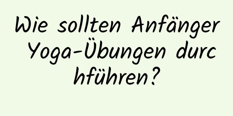 Wie sollten Anfänger Yoga-Übungen durchführen?