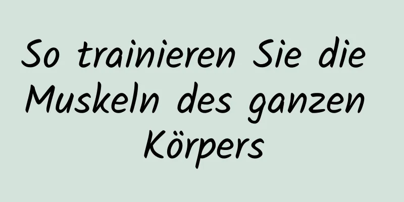 So trainieren Sie die Muskeln des ganzen Körpers