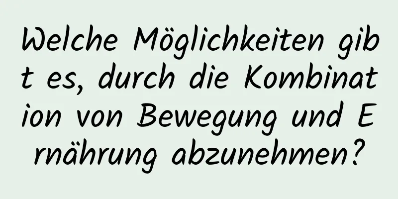 Welche Möglichkeiten gibt es, durch die Kombination von Bewegung und Ernährung abzunehmen?