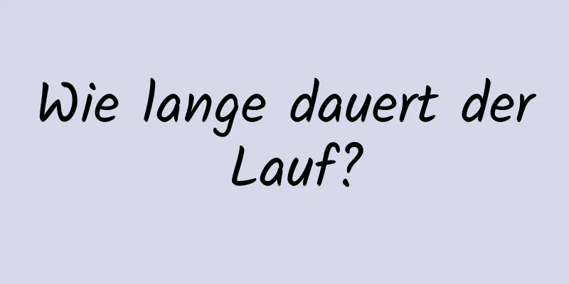 Wie lange dauert der Lauf?