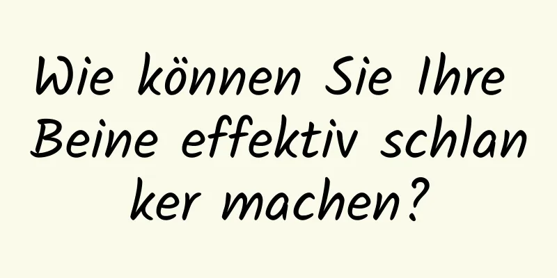 Wie können Sie Ihre Beine effektiv schlanker machen?