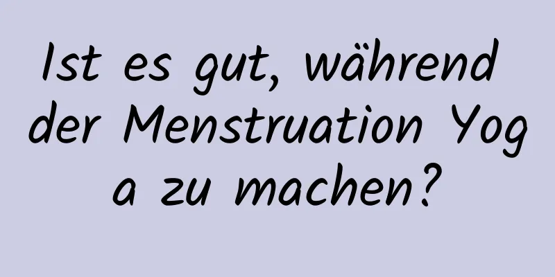 Ist es gut, während der Menstruation Yoga zu machen?