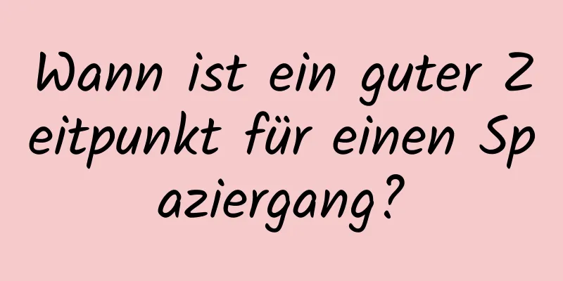 Wann ist ein guter Zeitpunkt für einen Spaziergang?