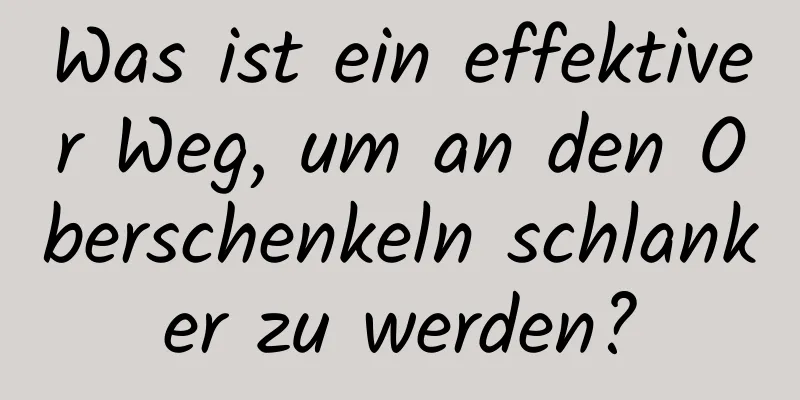 Was ist ein effektiver Weg, um an den Oberschenkeln schlanker zu werden?