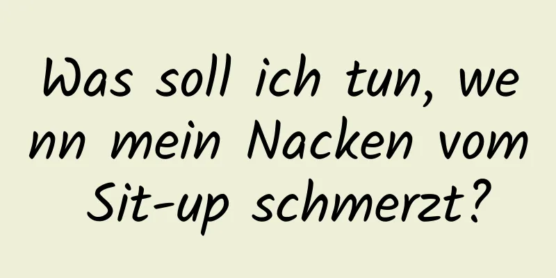 Was soll ich tun, wenn mein Nacken vom Sit-up schmerzt?