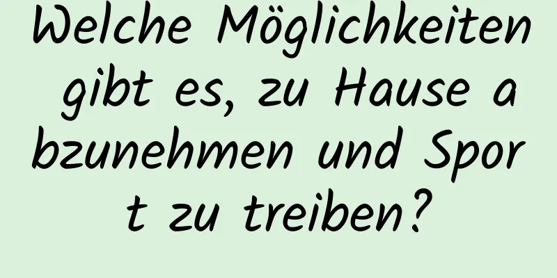 Welche Möglichkeiten gibt es, zu Hause abzunehmen und Sport zu treiben?