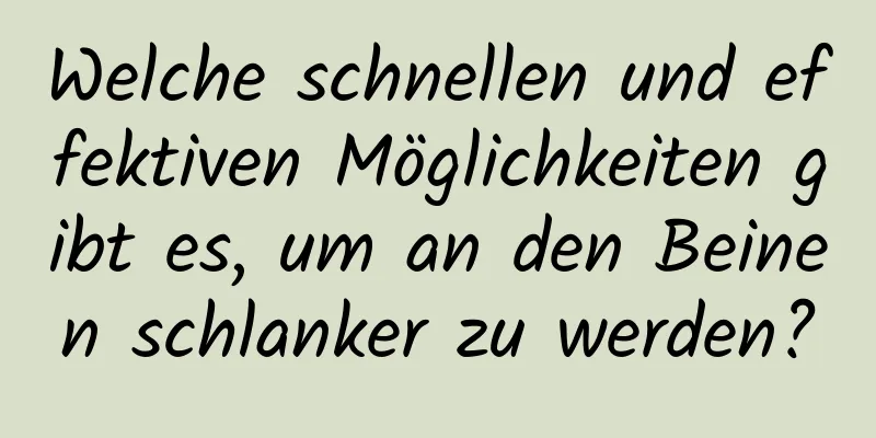 Welche schnellen und effektiven Möglichkeiten gibt es, um an den Beinen schlanker zu werden?