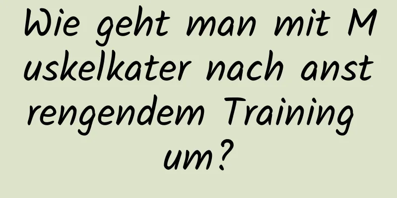 Wie geht man mit Muskelkater nach anstrengendem Training um?