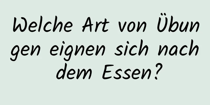 Welche Art von Übungen eignen sich nach dem Essen?