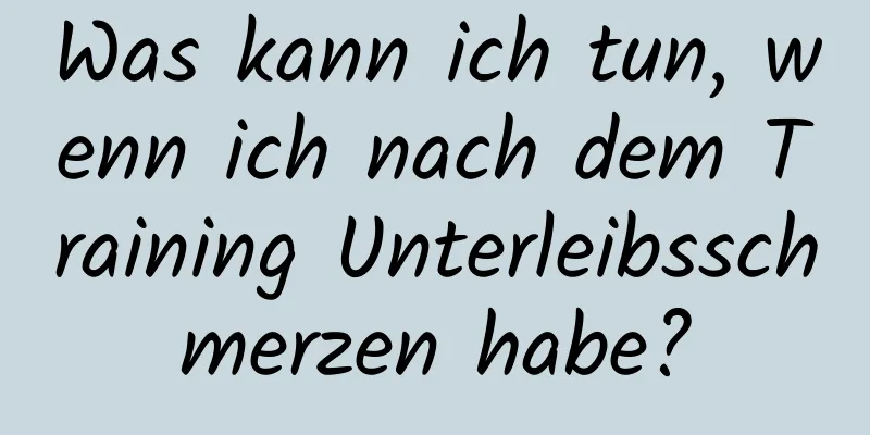 Was kann ich tun, wenn ich nach dem Training Unterleibsschmerzen habe?