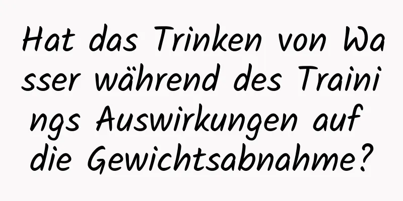 Hat das Trinken von Wasser während des Trainings Auswirkungen auf die Gewichtsabnahme?