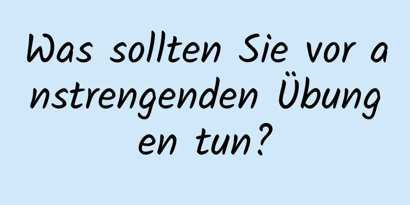 Was sollten Sie vor anstrengenden Übungen tun?