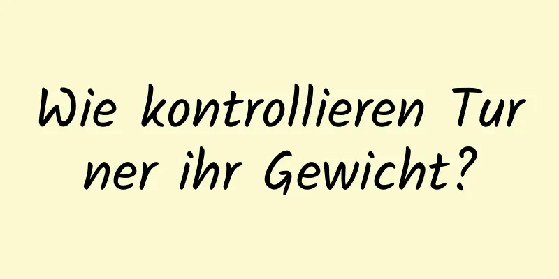 Wie kontrollieren Turner ihr Gewicht?