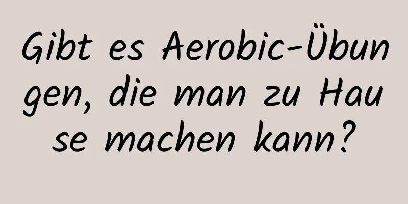 Gibt es Aerobic-Übungen, die man zu Hause machen kann?