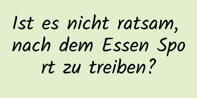 Ist es nicht ratsam, nach dem Essen Sport zu treiben?