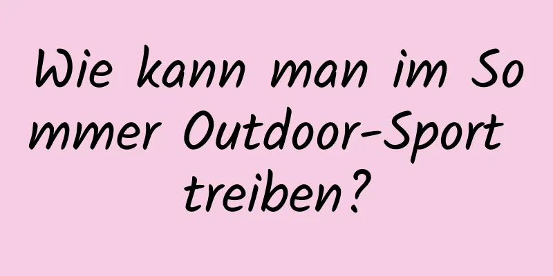 Wie kann man im Sommer Outdoor-Sport treiben?