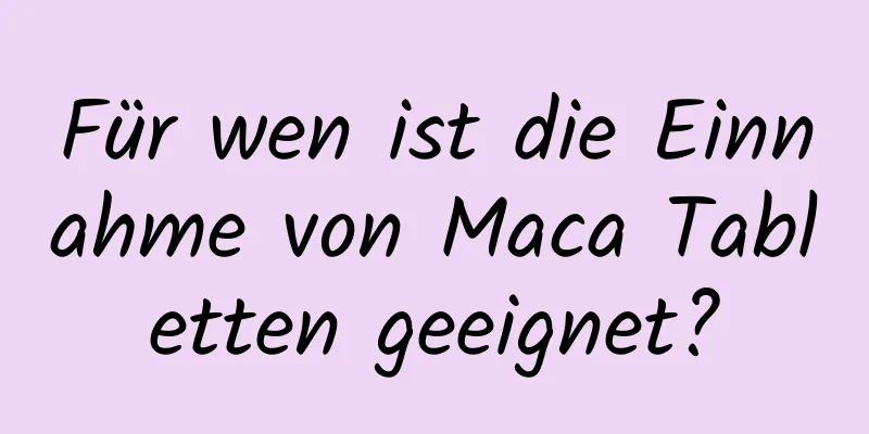 Für wen ist die Einnahme von Maca Tabletten geeignet?