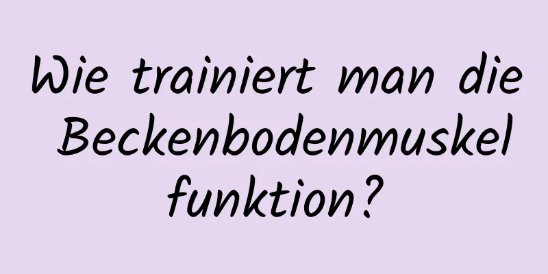 Wie trainiert man die Beckenbodenmuskelfunktion?