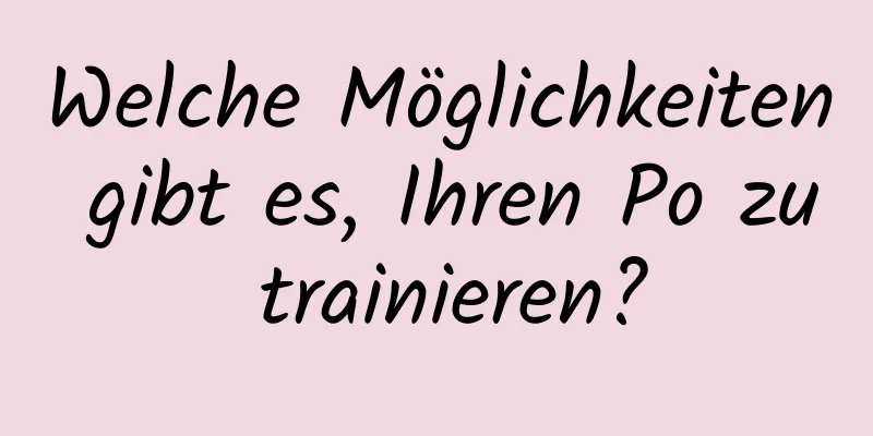 Welche Möglichkeiten gibt es, Ihren Po zu trainieren?