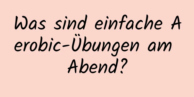 Was sind einfache Aerobic-Übungen am Abend?