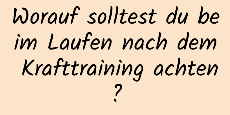 Worauf solltest du beim Laufen nach dem Krafttraining achten?